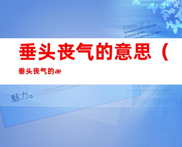 垂头丧气的意思(垂头丧气的情景写一段话)