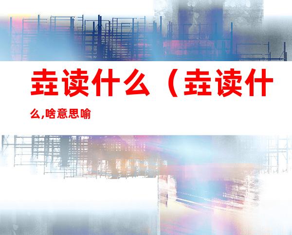 垚读什么(垚读什么,啥意思?喻意?)
