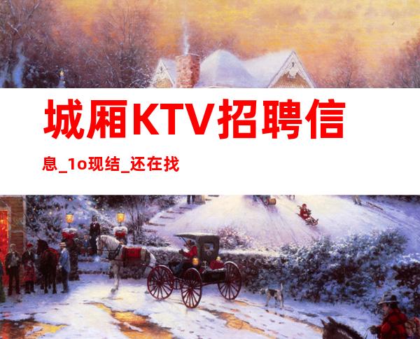 城厢KTV招聘信息_1o现结_还在找场上班吗