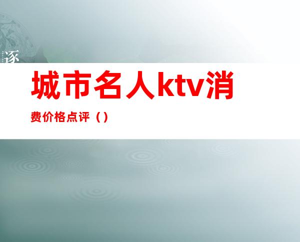 城市名人ktv消费价格点评()