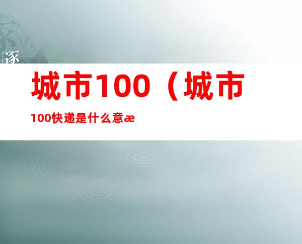 城市100(城市100快递是什么意思)