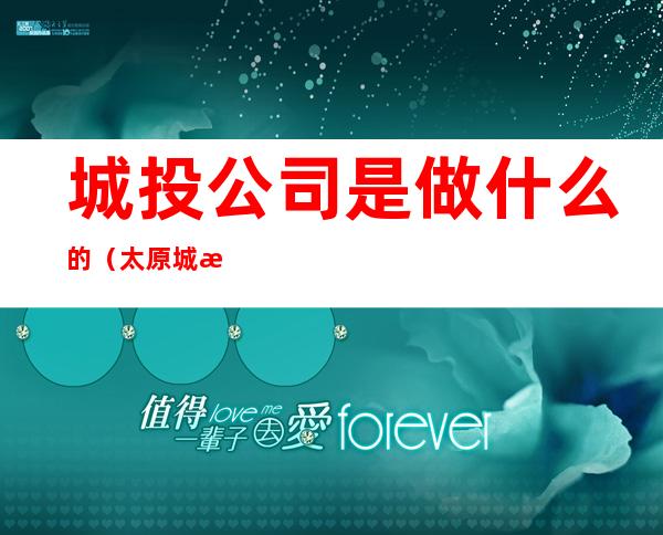 城投公司是做什么的(太原城投公司是做什么的)