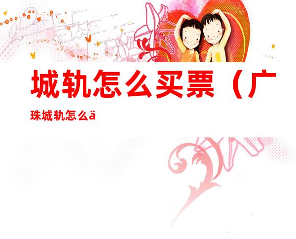 城轨怎么买票（广珠城轨怎么买票）