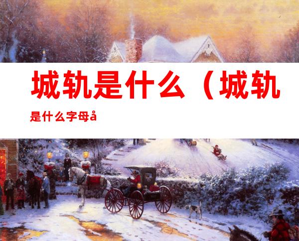 城轨是什么(城轨是什么字母开头的)