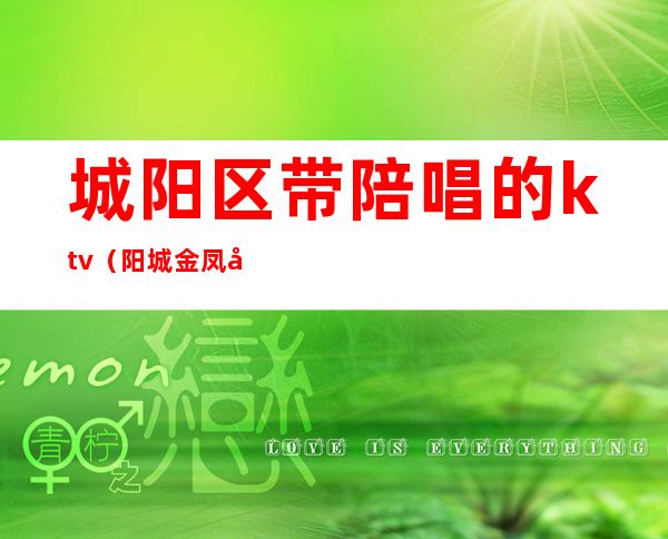 城阳区带陪唱的ktv（阳城金凤凰陪唱）