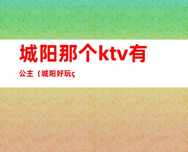 城阳那个ktv有公主(城阳好玩的ktv)