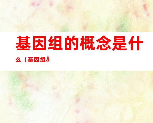 基因组的概念是什么(基因组学的概念是什么)