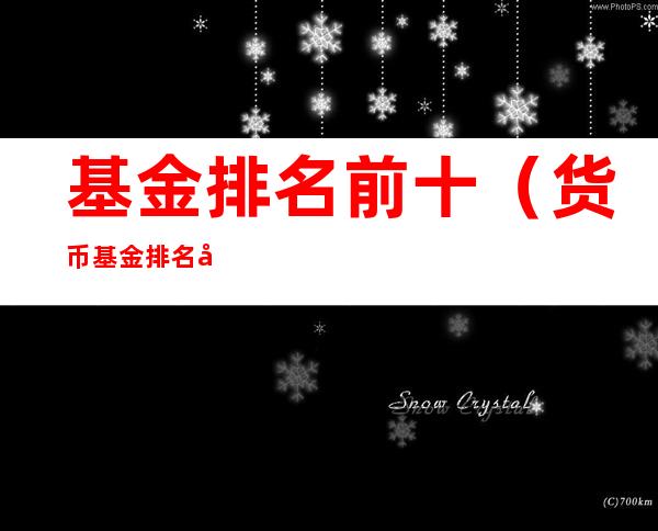 基金排名前十(货币基金排名前十)