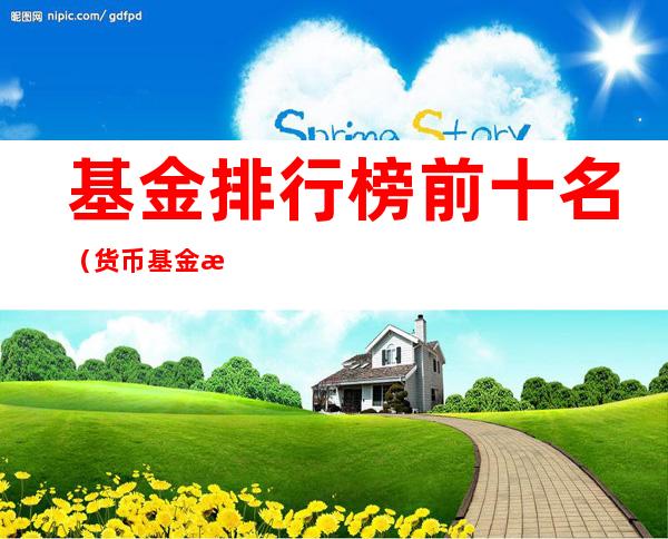 基金排行榜前十名（货币基金排行榜前十名）