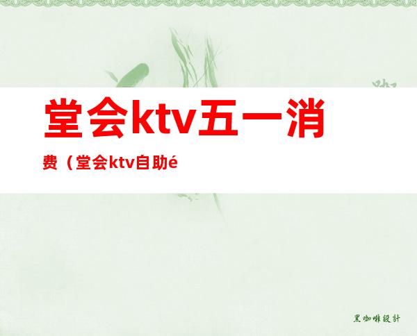 堂会ktv五一消费(堂会ktv自助餐多少钱)