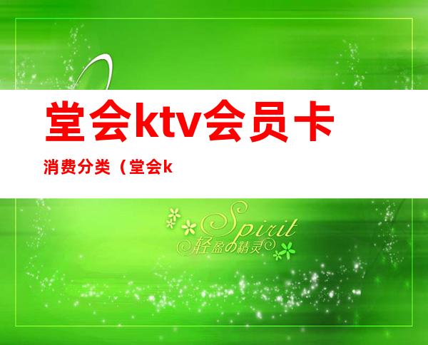 堂会ktv会员卡消费分类(堂会ktv电话号码)