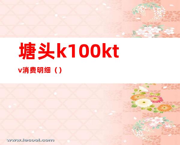 塘头k100ktv消费明细()