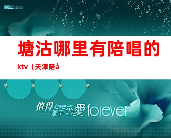 塘沽哪里有陪唱的ktv（天津陪唱多少钱）