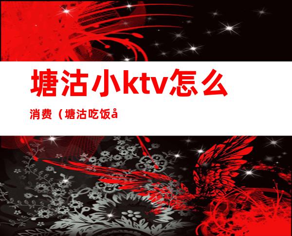 塘沽小ktv怎么消费(塘沽吃饭唱歌一体的ktv)