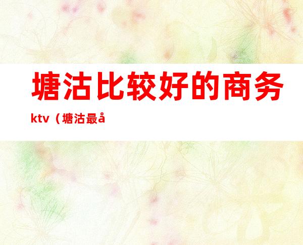 塘沽比较好的商务ktv(塘沽最好的商场)