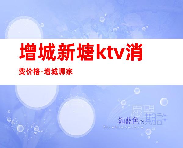 增城新塘ktv消费价格-增城哪家ktv便宜