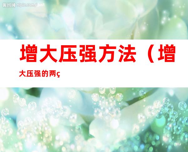 增大压强方法（增大压强的两种方式）
