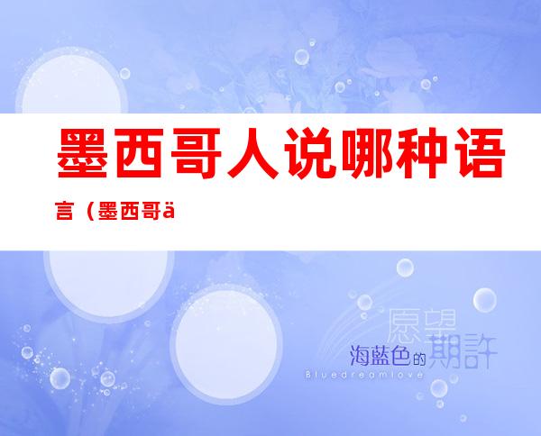 墨西哥人说哪种语言(墨西哥人说哪种语言)