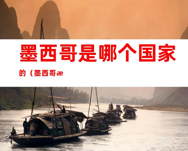墨西哥是哪个国家的(墨西哥是哪个洲)