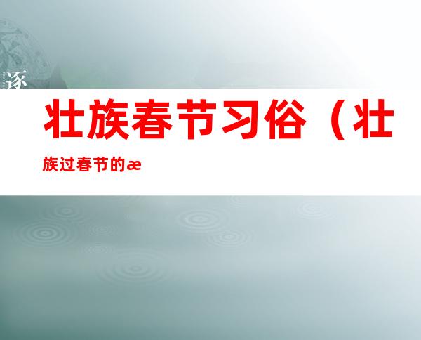 壮族春节习俗(壮族过春节的方式)