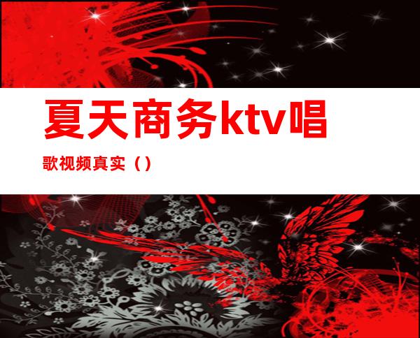 夏天商务ktv唱歌视频真实()