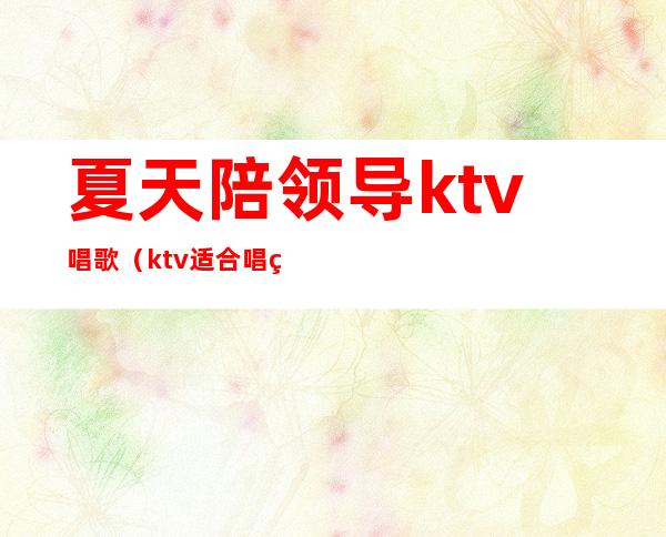 夏天陪领导ktv唱歌(ktv适合唱的歌)