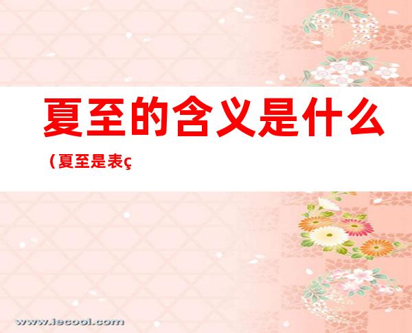夏至的含义是什么(夏至是表示什么)