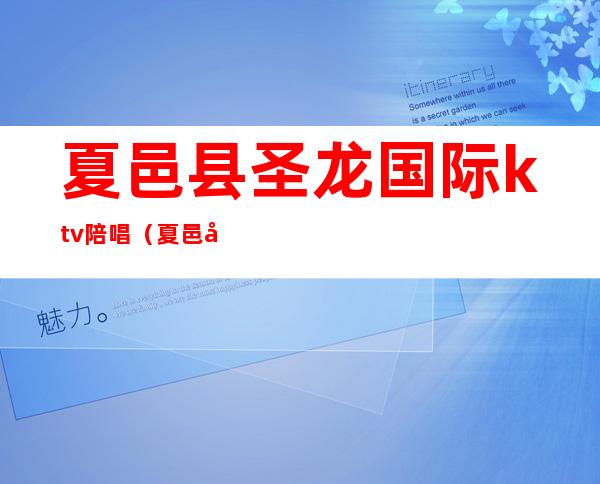 夏邑县圣龙国际ktv陪唱(夏邑县圣龙国际ktv陪唱多少钱)
