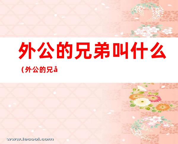 外公的兄弟叫什么(外公的兄弟叫什么粤语)