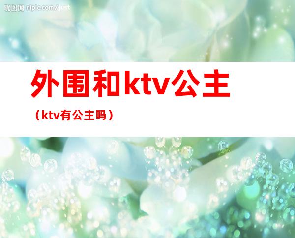 外围和ktv公主(ktv有公主吗)
