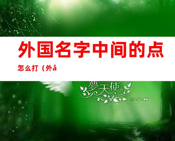 外国名字中间的点怎么打(外国人名字中间那个点怎么打)