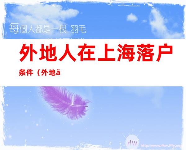 外地人在上海落户条件(外地人在上海落户条件2021)