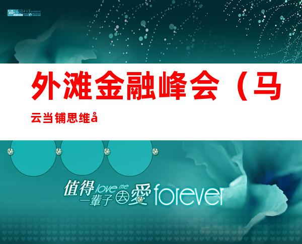 外滩金融峰会（马云当铺思维外滩金融峰会）