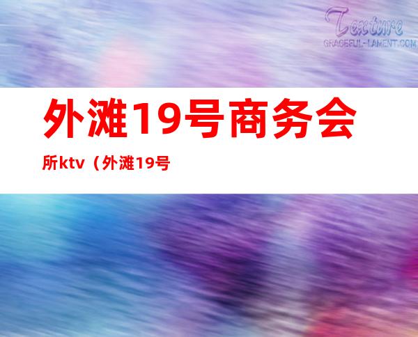 外滩19号商务会所ktv(外滩19号商务会所怎么样)
