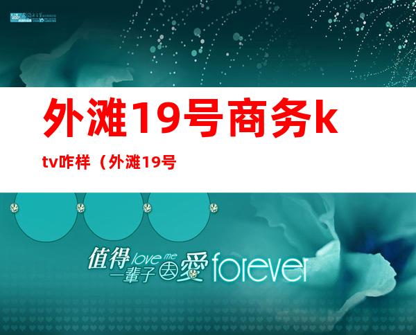 外滩19号商务ktv咋样(外滩19号商务会所怎么样)