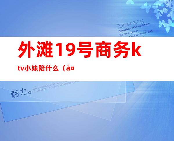 外滩19号商务ktv小妹陪什么(外滩ktv电话)