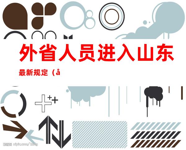 外省人员进入山东最新规定(外省人员进入山东最新规定政策)
