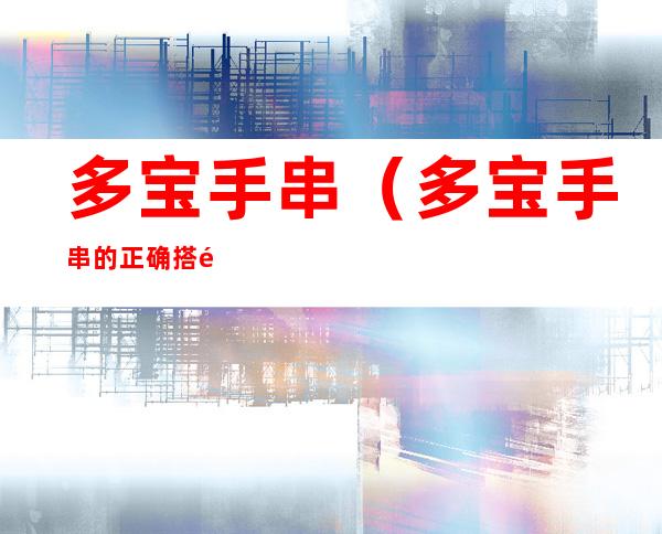 多宝手串(多宝手串的正确搭配)