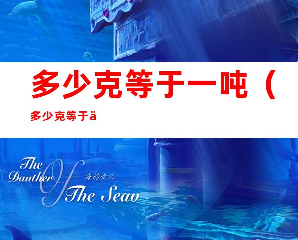 多少克等于一吨(多少克等于一吨?)
