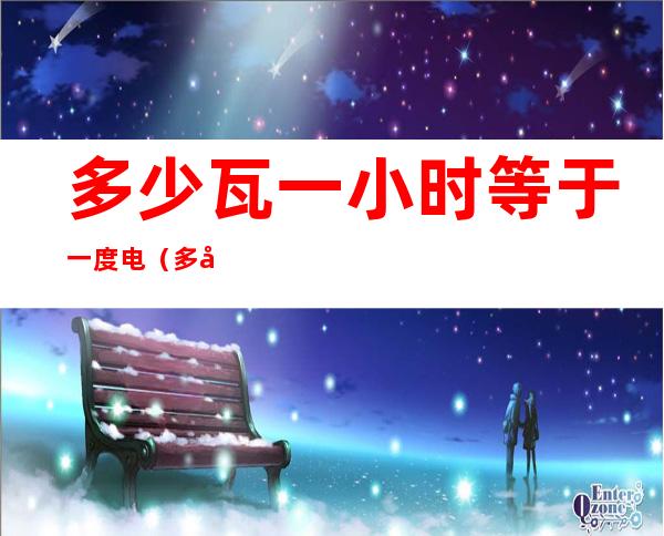 多少瓦一小时等于一度电(多少瓦一小时是一度电)