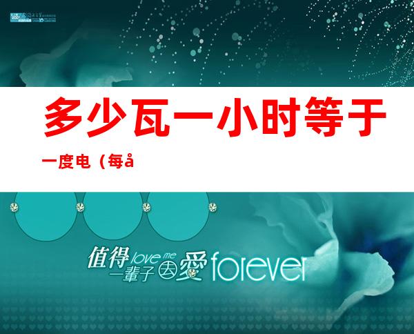 多少瓦一小时等于一度电(每小时一度电是多少瓦)