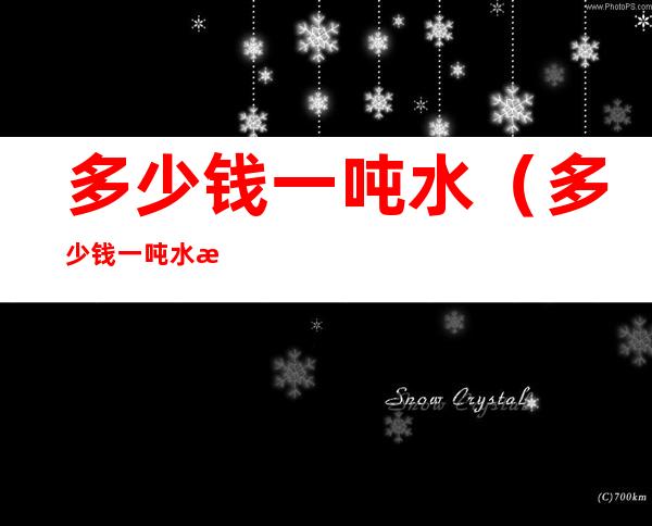 多少钱一吨水（多少钱一吨水泥）