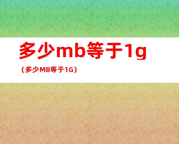 多少mb等于1g(多少MB等于1G)