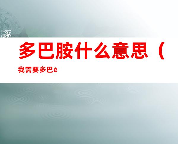 多巴胺什么意思（我需要多巴胺什么意思）