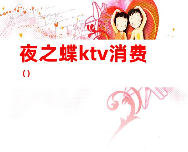 夜之蝶ktv消费()