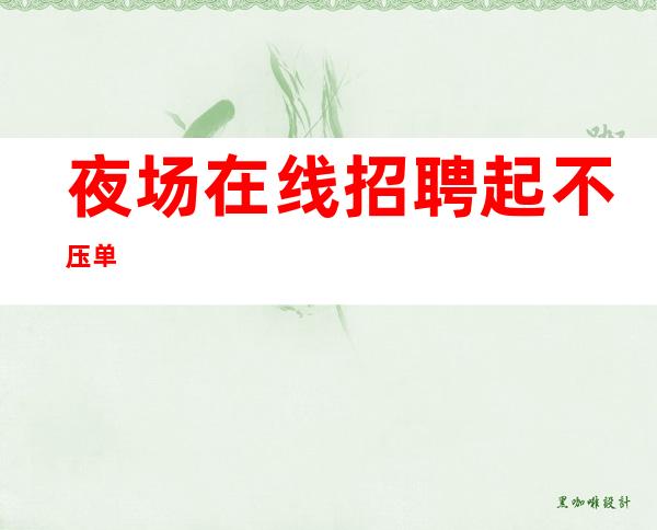 夜场在线招聘起不压单