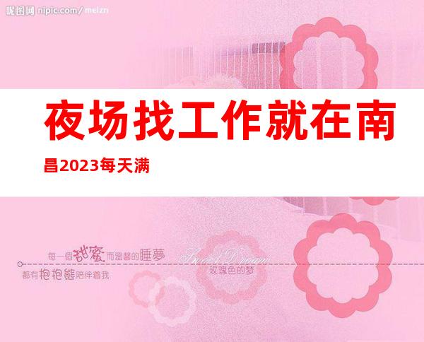 夜场找工作就在南昌 2023每天满房 现招礼仪 模忒 服务员