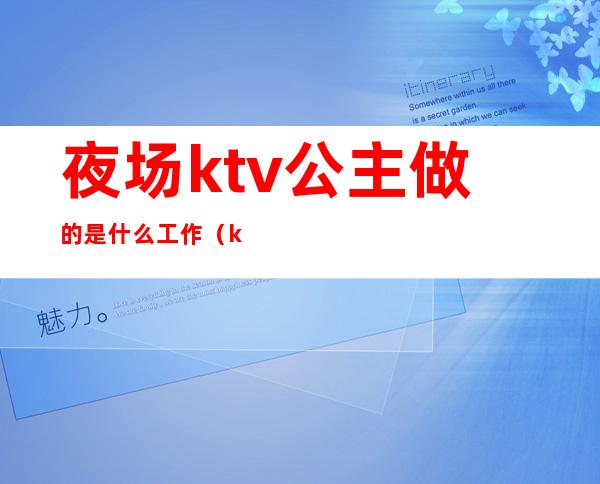 夜场ktv公主做的是什么工作(ktv的公主是做什么工作的)
