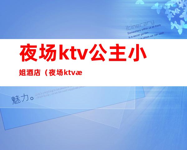 夜场ktv公主小姐酒店(夜场ktv怎么玩公主)