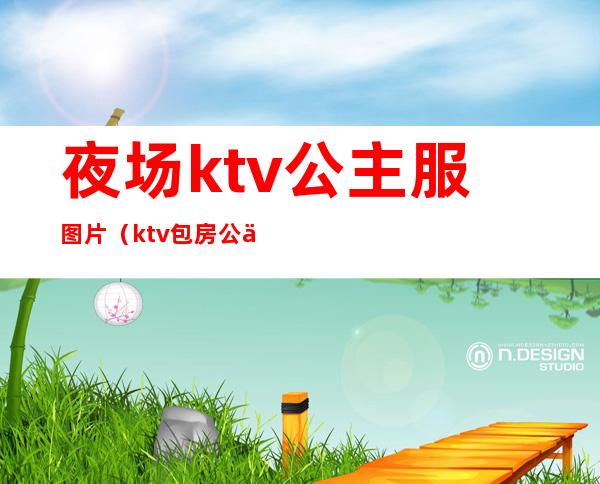 夜场ktv公主服图片（ktv包房公主图片）